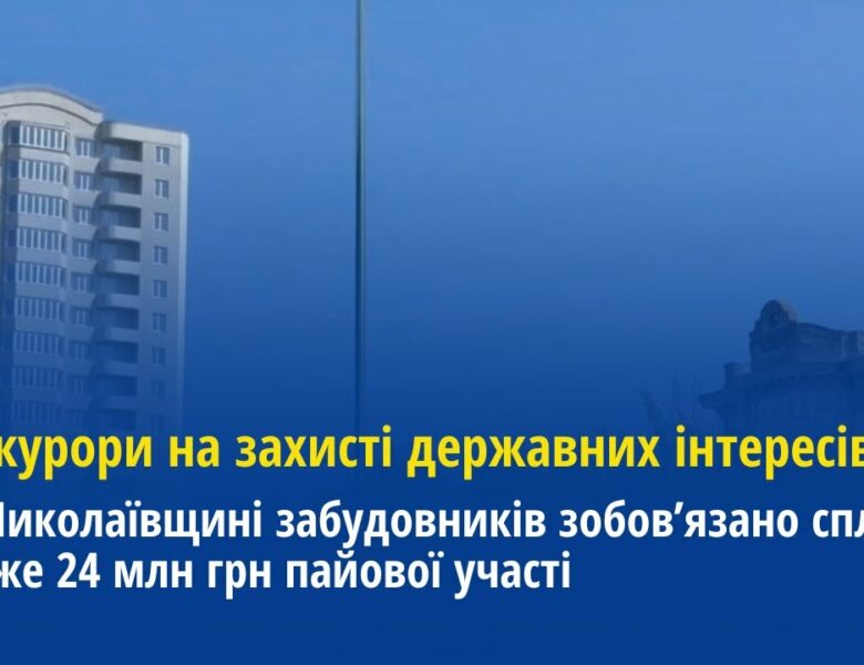 На Миколаївщині забудовників зобов’язано сплатити майже 24 млн грн пайової участі