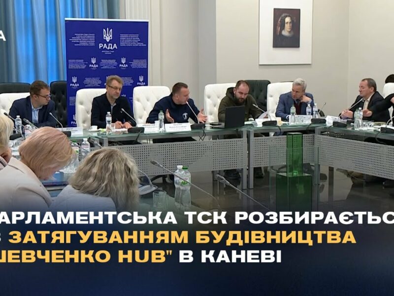 Парламентська ТСК розбирається із затягуванням будівництва “Шевченко Hub” в Каневі