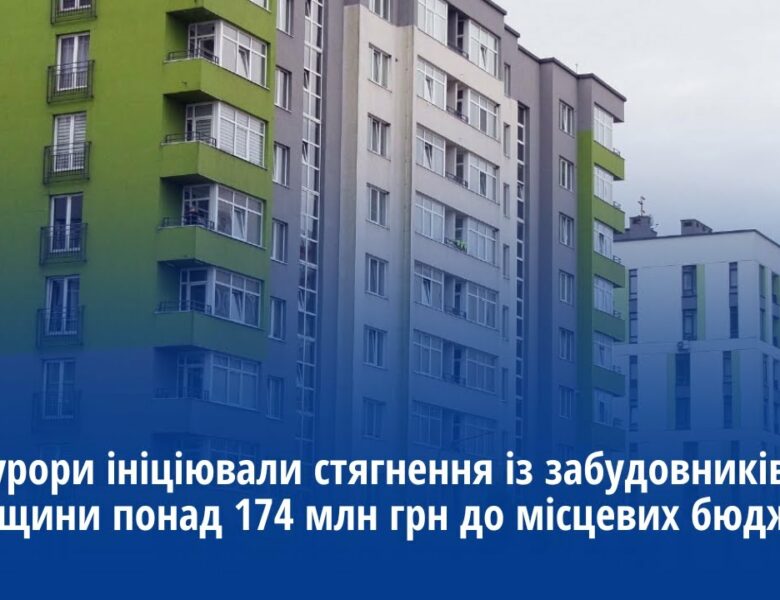 Прокурори ініціювали стягнення із забудовників Львівщини понад 174 млн грн до місцевих бюджетів