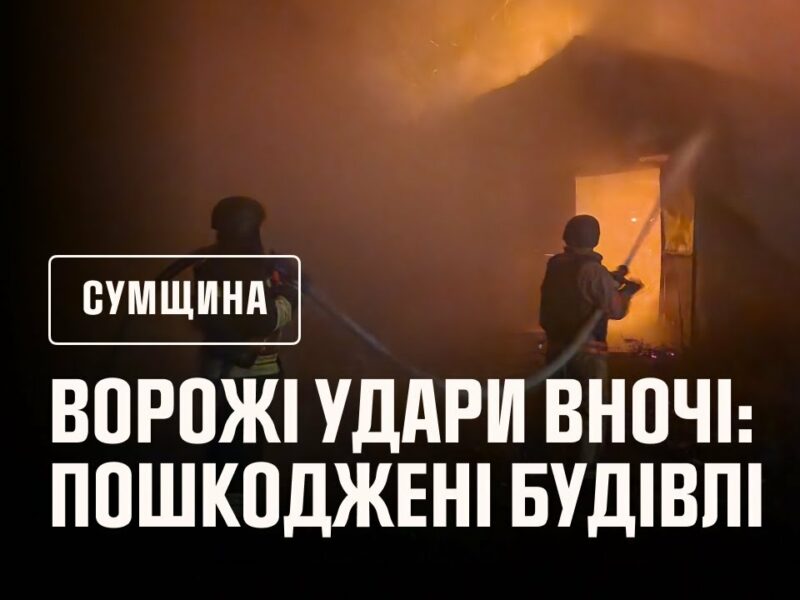 Нічні ворожі атаки на Сумщину: рятувальники ліквідували наслідки