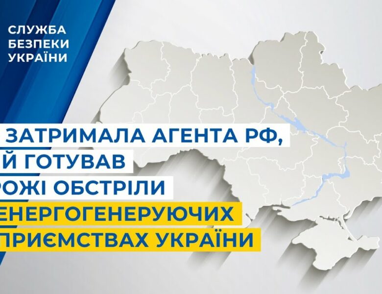 СБУ затримала агента рф, який готував ворожі обстріли по енергогенеруючих підприємствах України