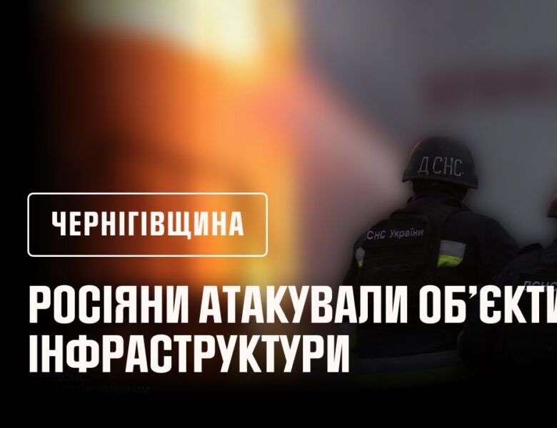 Чернігівщина: росіяни знову атакували об’єкти інфраструктури
