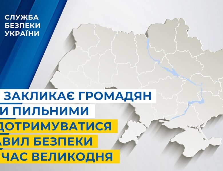 СБУ закликає громадян бути пильними та дотримуватися правил безпеки під час Великодня