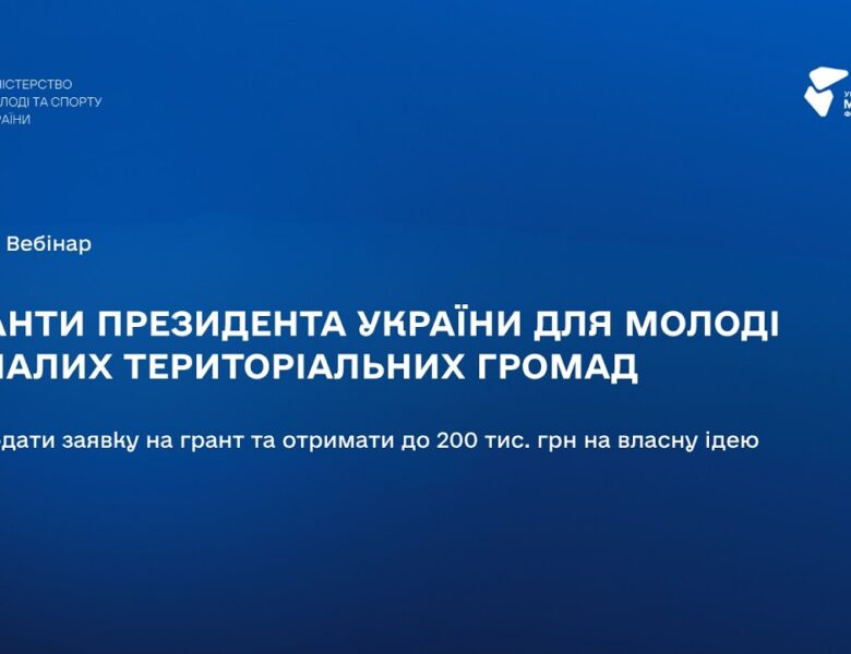 ВЕБІНАР: Гранти Президента України для молоді з малих територіальних громад: як подати заявку
