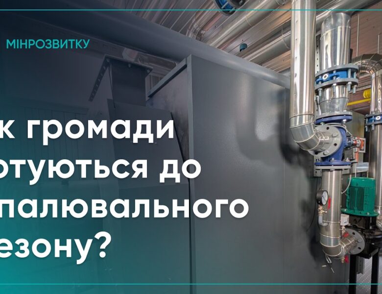 Як держава, регіони та громади готуються до опалювального сезону?